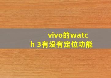 vivo的watch 3有没有定位功能